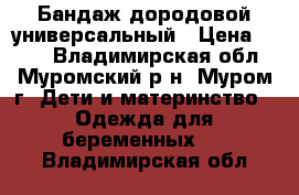 Бандаж дородовой универсальный › Цена ­ 500 - Владимирская обл., Муромский р-н, Муром г. Дети и материнство » Одежда для беременных   . Владимирская обл.